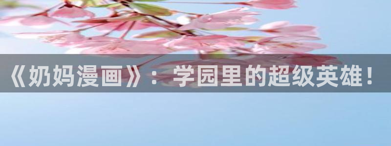 漫画岛官网免费观看：《奶妈漫画》：学园里的超级英雄！