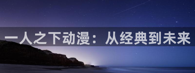 漫画岛官网：一人之下动漫：从经典到未来