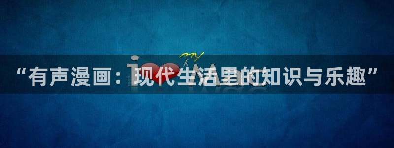 漫画岛app官方应用下载：“有声漫画：现代生活里的知识与乐趣”